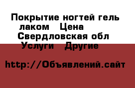 Покрытие ногтей гель-лаком › Цена ­ 350 - Свердловская обл. Услуги » Другие   